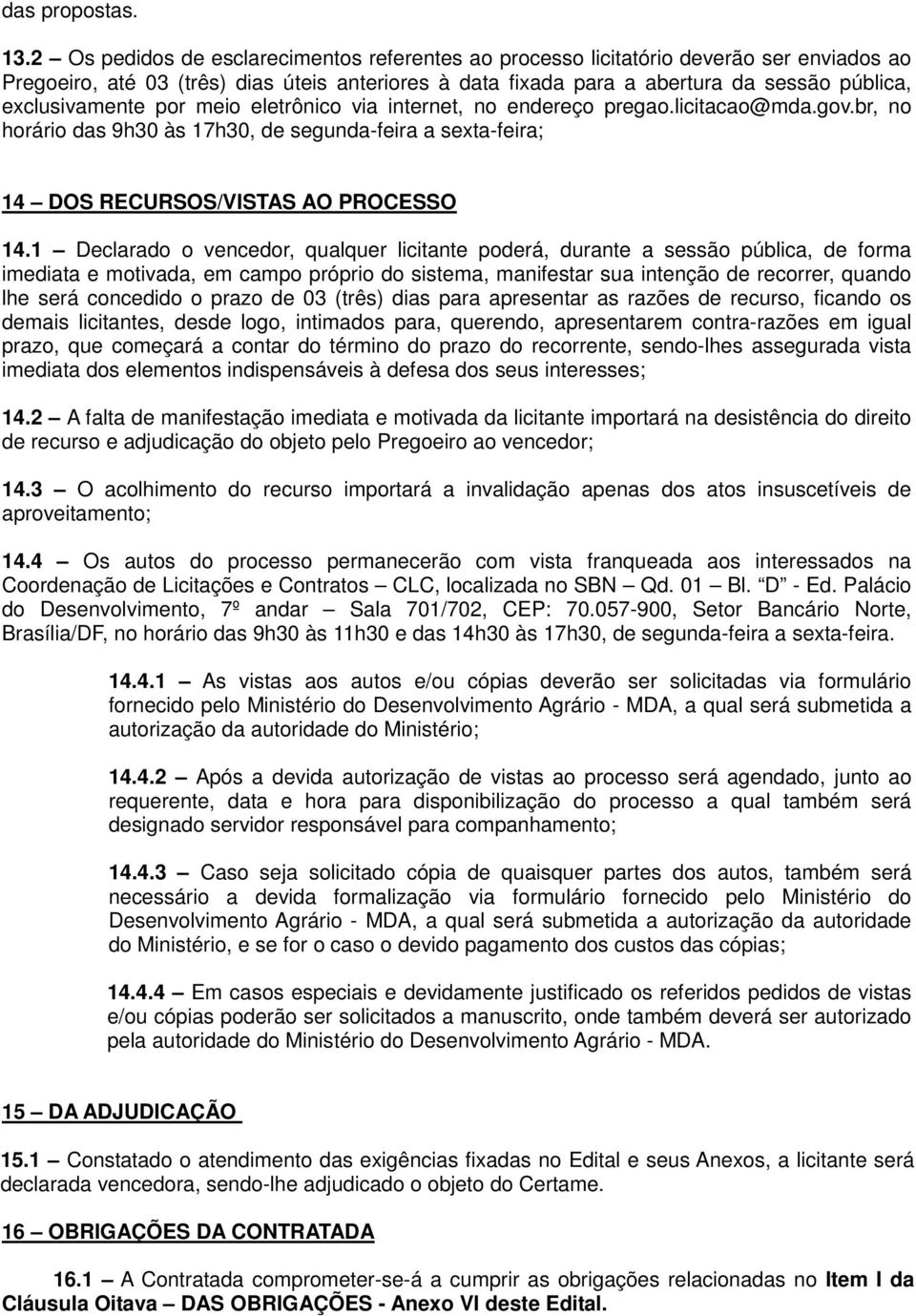 exclusivamente por meio eletrônico via internet, no endereço pregao.licitacao@mda.gov.br, no horário das 9h3 às 17h3, de segunda-feira a sexta-feira; 14 DOS RECURSOS/VISTAS AO PROCESSO 14.