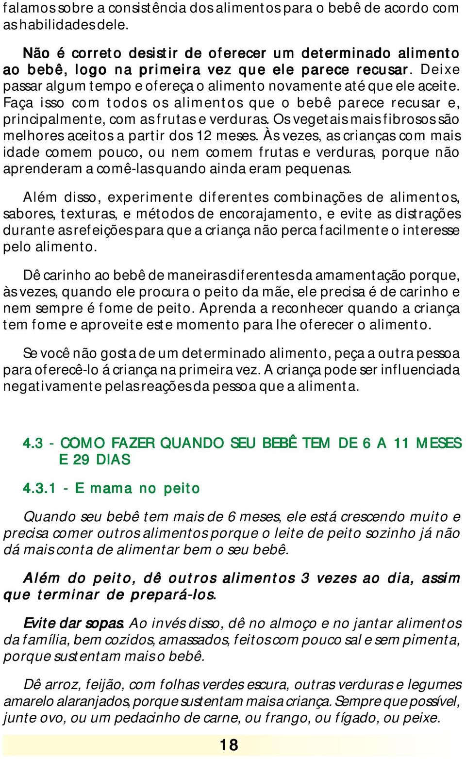 Faça isso com todos os alimentos que o bebê parece recusar e, principalmente, com as frutas e verduras. Os vegetais mais fibrosos são melhores aceitos a partir dos 12 meses.