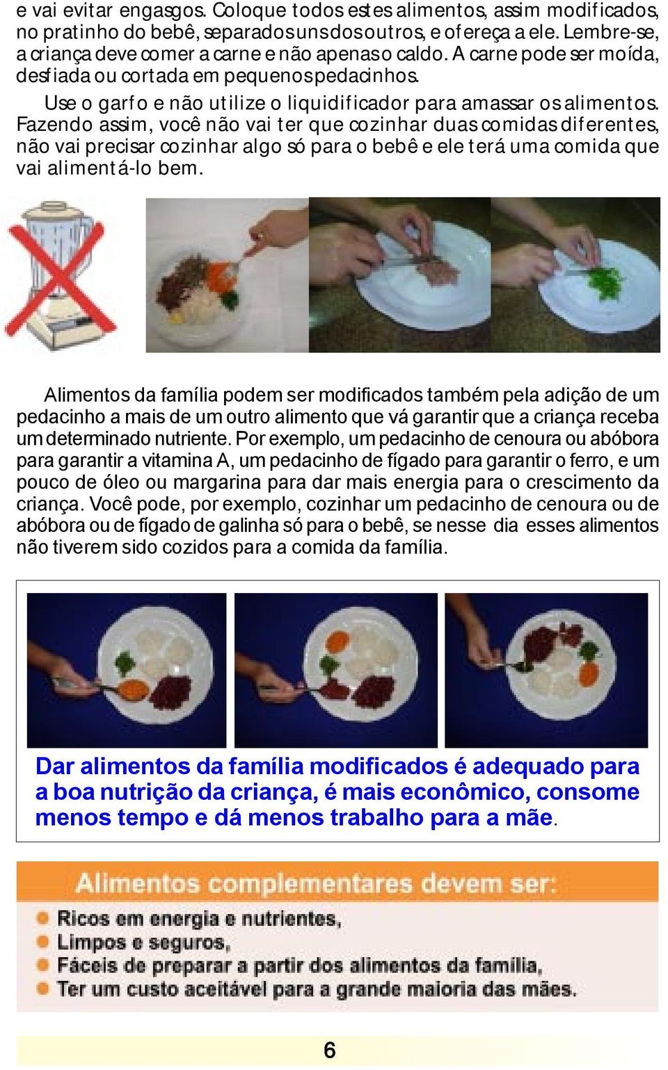 Fazendo assim, você não vai ter que cozinhar duas comidas diferentes, não vai precisar cozinhar algo só para o bebê e ele terá uma comida que vai alimentá-lo bem.