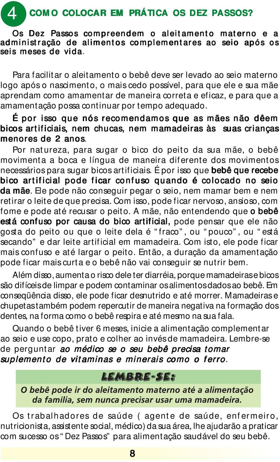 que a amamentação possa continuar por tempo adequado. É por isso que nós recomendamos que as mães não dêem bicos artificiais, nem chucas, nem mamadeiras às suas crianças menores de 2 anos.