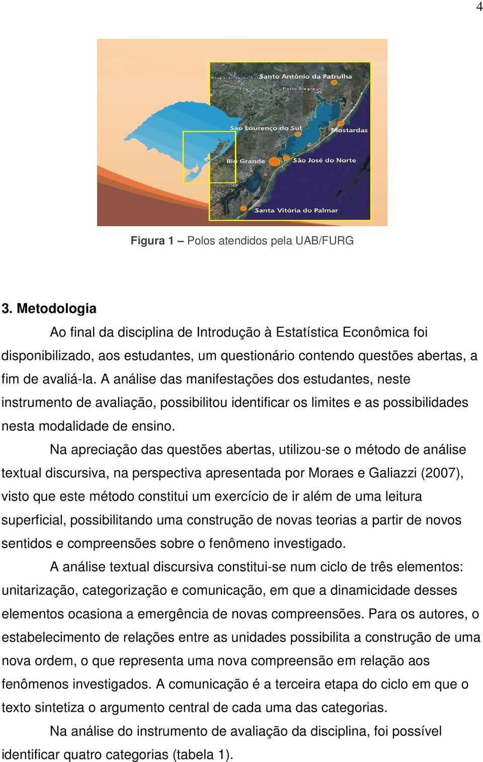 A análise das manifestações dos estudantes, neste instrumento de avaliação, possibilitou identificar os limites e as possibilidades nesta modalidade de ensino.