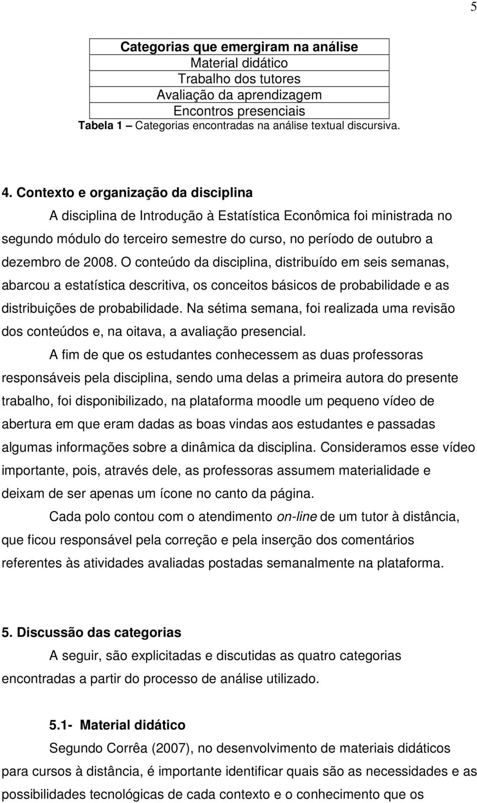 O conteúdo da disciplina, distribuído em seis semanas, abarcou a estatística descritiva, os conceitos básicos de probabilidade e as distribuições de probabilidade.