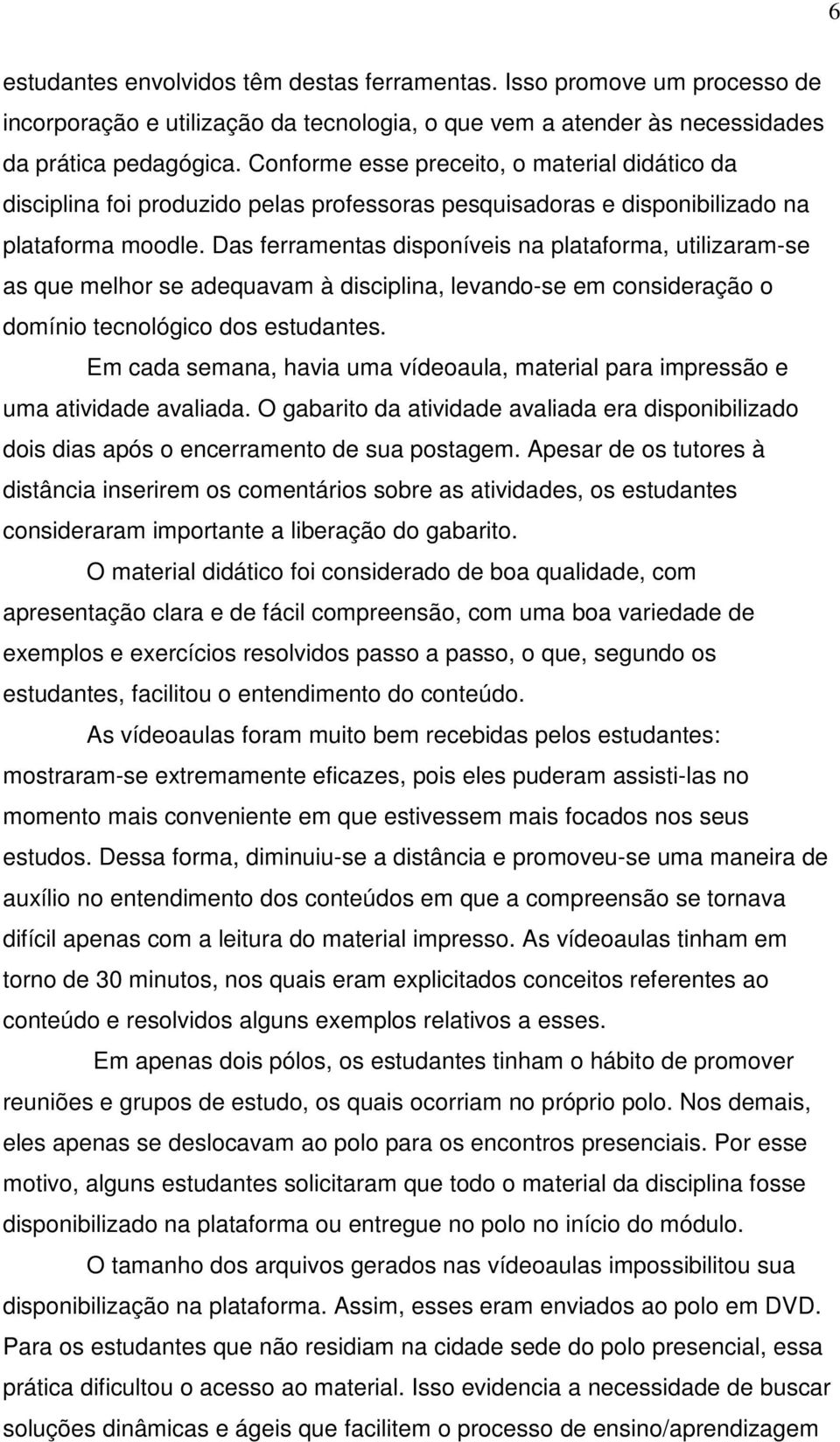 Das ferramentas disponíveis na plataforma, utilizaram-se as que melhor se adequavam à disciplina, levando-se em consideração o domínio tecnológico dos estudantes.