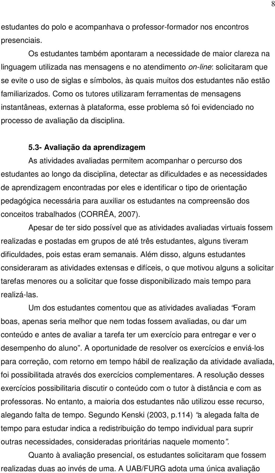 estudantes não estão familiarizados. Como os tutores utilizaram ferramentas de mensagens instantâneas, externas à plataforma, esse problema só foi evidenciado no processo de avaliação da disciplina.