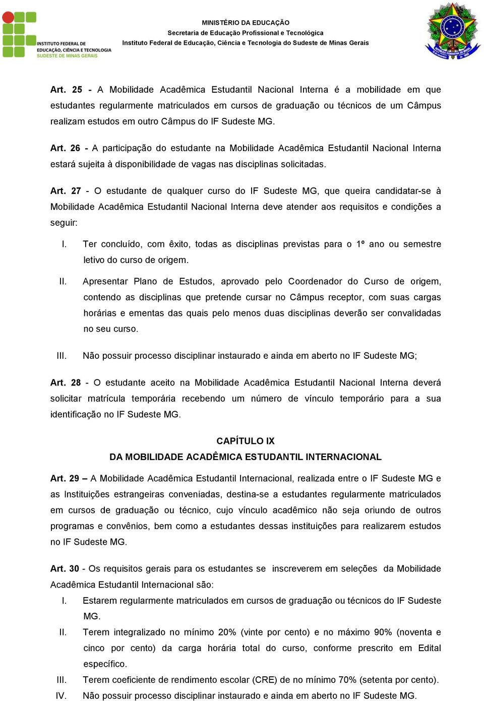 26 - A participação do estudante na Mobilidade Acadêmica Estudantil Nacional Interna estará sujeita à disponibilidade de vagas nas disciplinas solicitadas. Art.