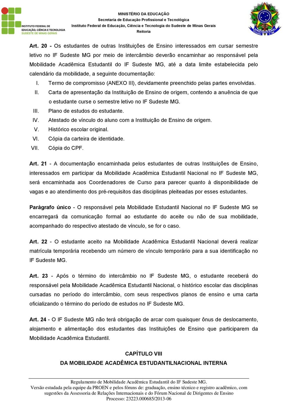 Estudantil do IF Sudeste MG, até a data limite estabelecida pelo calendário da mobilidade, a seguinte documentação: I. Termo de compromisso (ANEXO III), devidamente preenchido pelas partes envolvidas.