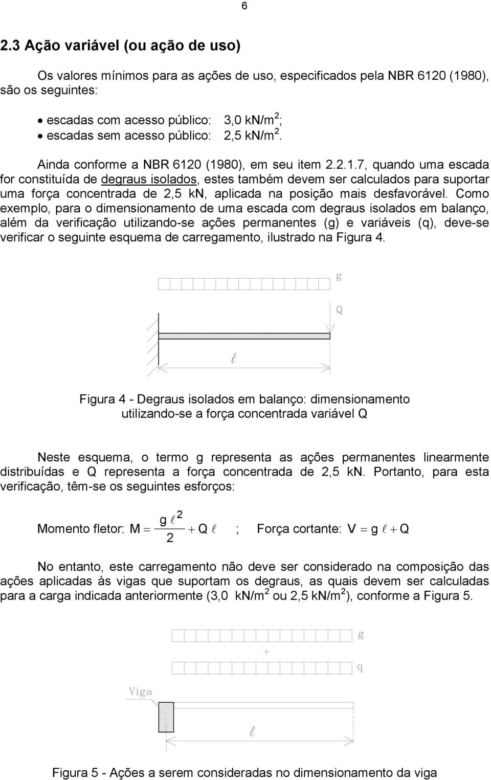 0 (1980), em seu item 2.2.1.7, quando uma escada for constituída de degraus isolados, estes também devem ser calculados para suportar uma força concentrada de 2,5 kn, aplicada na posição mais desfavorável.