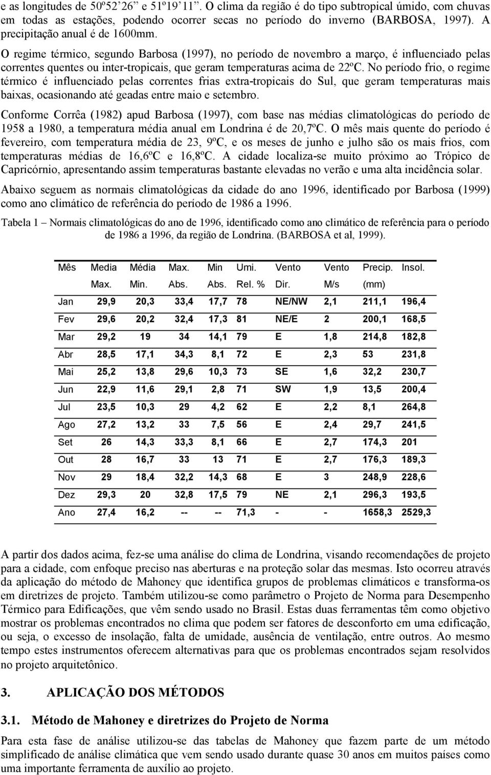 O regime térmico, segundo Barbosa (1997), no período de novembro a março, é influenciado pelas correntes quentes ou inter-tropicais, que geram temperaturas acima de 22ºC.