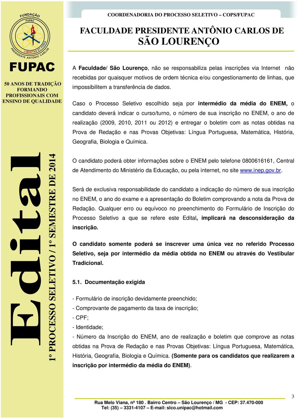 Caso o Processo Seletivo escolhido seja por intermédio da média do ENEM, o candidato deverá indicar o curso/turno, o número de sua inscrição no ENEM, o ano de realização (2009, 2010, 2011 ou 2012) e