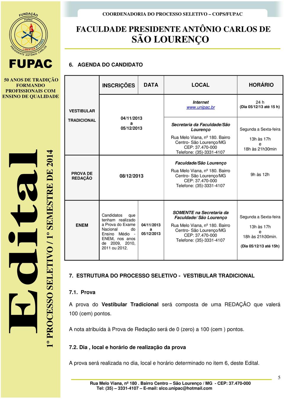 Médio - ENEM, nos anos de 2009, 2010, 2011 ou 2012. 04/11/2013 a 05/12/2013 Internet www.unipac.br Secretaria da Faculdade/São Lourenço Rua Melo Viana, nº 180. Bairro Centro- São Lourenço/MG CEP: 37.