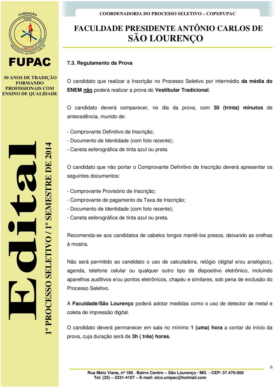 O candidato deverá comparecer, no dia da prova, com 30 (trinta) minutos de antecedência, munido de: - Comprovante Definitivo de Inscrição; - Documento de Identidade (com foto recente); - Caneta