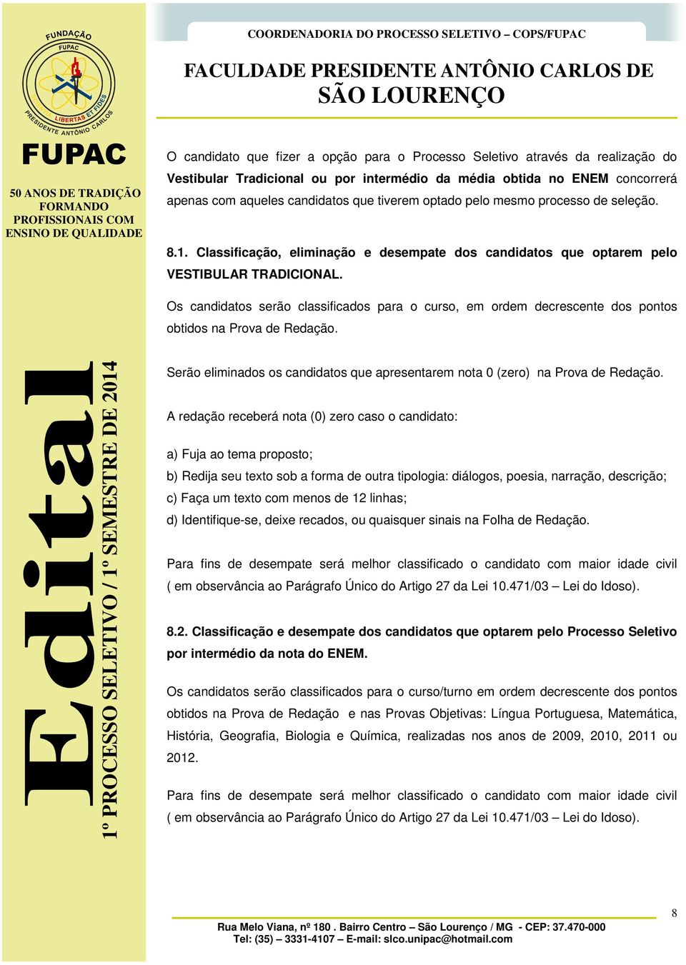 Os candidatos serão classificados para o curso, em ordem decrescente dos pontos obtidos na Prova de Redação. Serão eliminados os candidatos que apresentarem nota 0 (zero) na Prova de Redação.