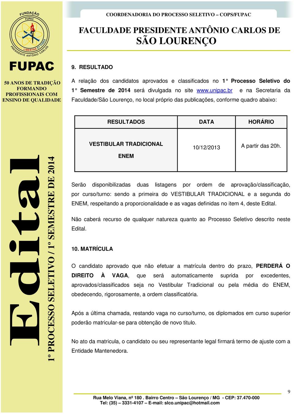 ENEM Serão disponibilizadas duas listagens por ordem de aprovação/classificação, por curso/turno: sendo a primeira do VESTIBULAR TRADICIONAL e a segunda do ENEM, respeitando a proporcionalidade e as