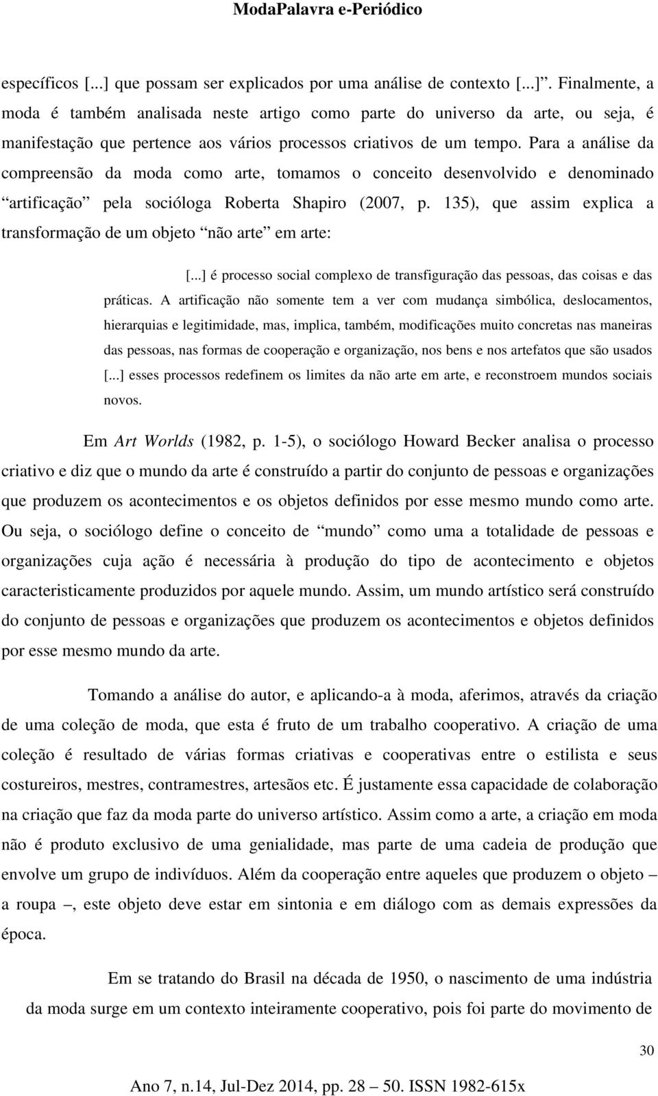 135), que assim explica a transformação de um objeto não arte em arte: [...] é processo social complexo de transfiguração das pessoas, das coisas e das práticas.