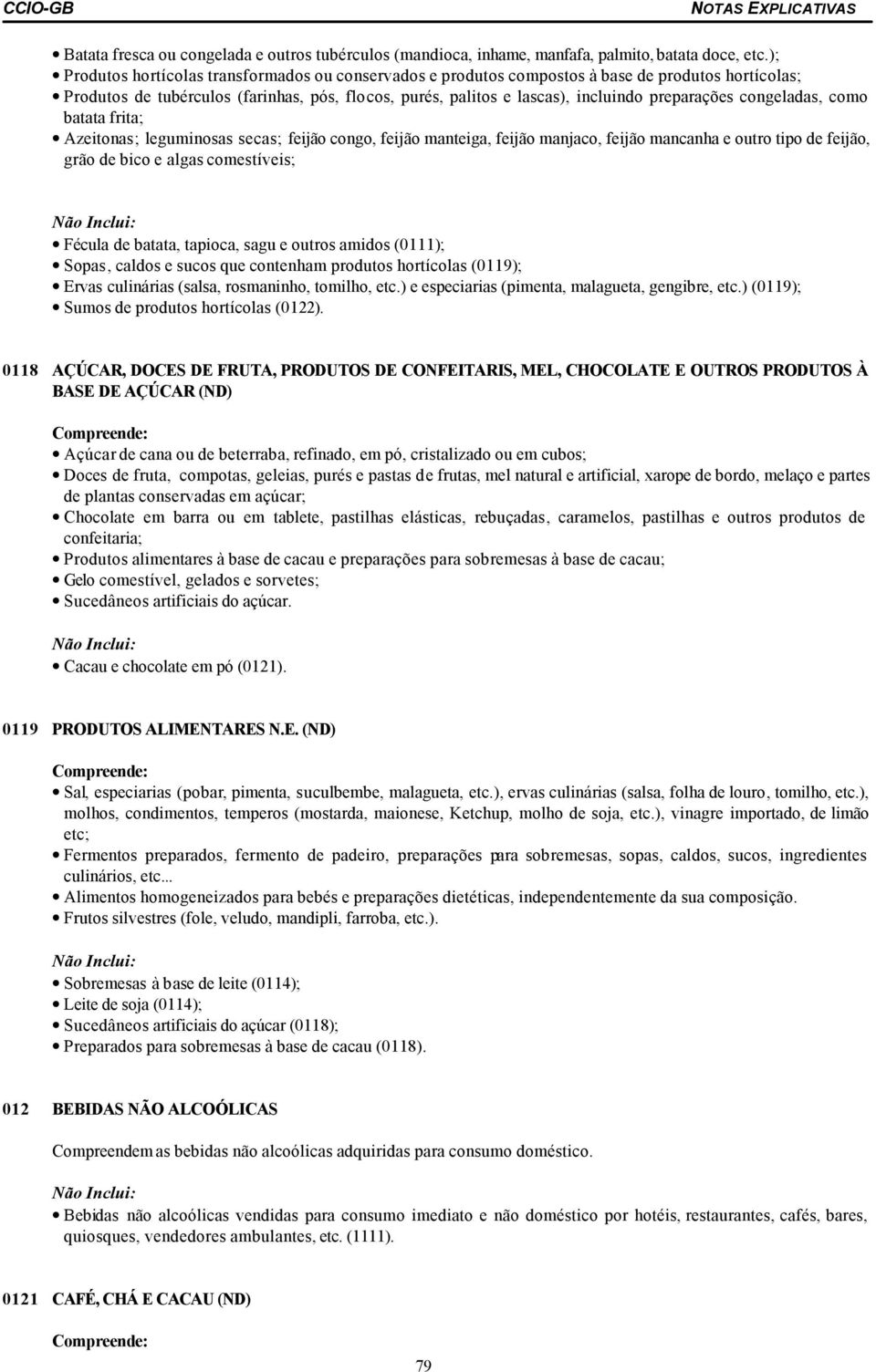 congeladas, como batata frita; Azeitonas; leguminosas secas; feijão congo, feijão manteiga, feijão manjaco, feijão mancanha e outro tipo de feijão, grão de bico e algas comestíveis; Fécula de batata,