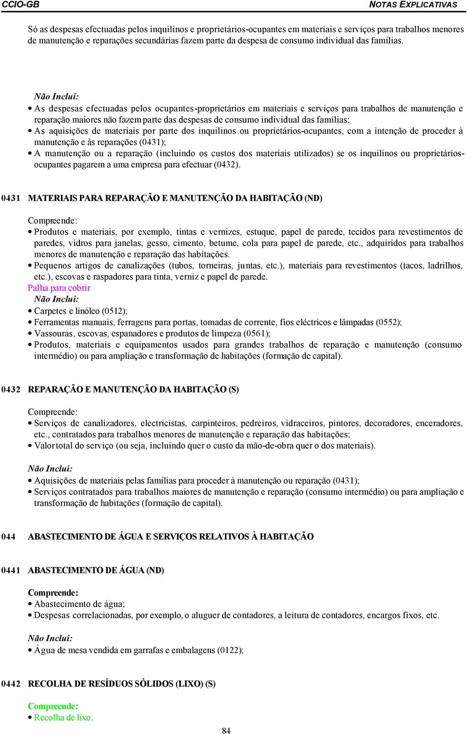 As despesas efectuadas pelos ocupantes-proprietários em materiais e serviços para trabalhos de manutenção e reparação maiores não fazem parte das despesas de consumo individual das famílias; As