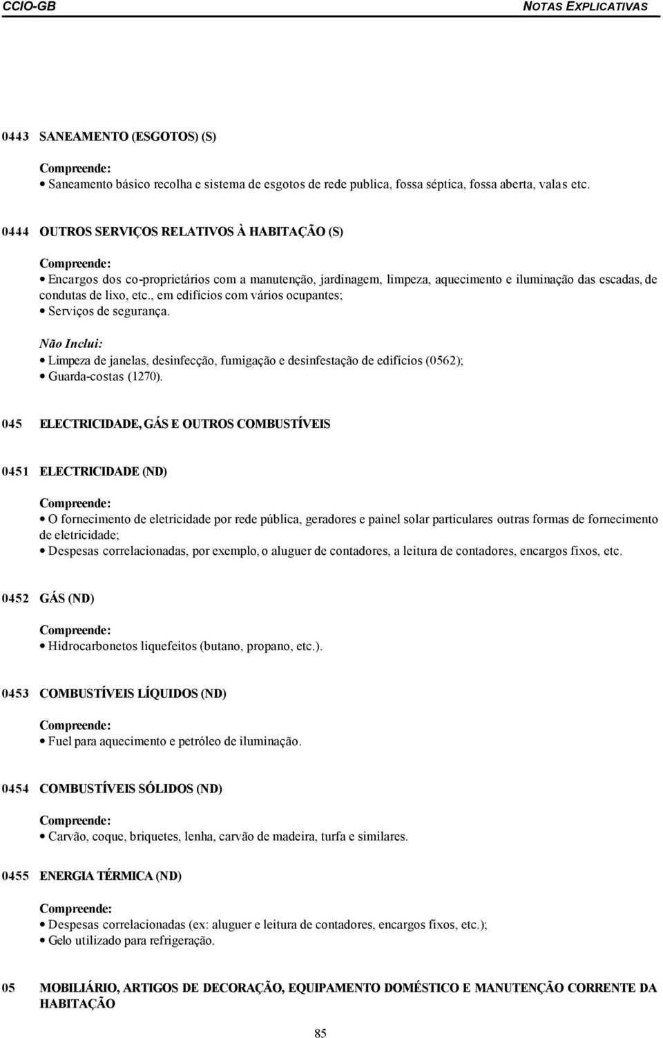 , em edifícios com vários ocupantes; Serviços de segurança. Limpeza de janelas, desinfecção, fumigação e desinfestação de edifícios (0562); Guarda-costas (1270).