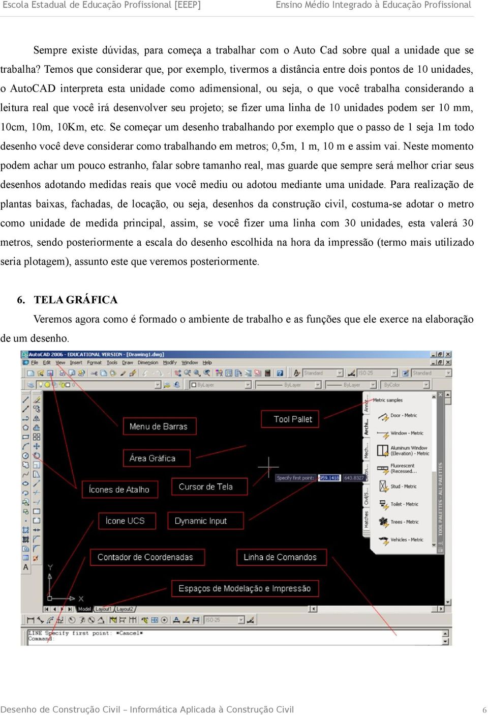 real que você irá desenvolver seu projeto; se fizer uma linha de 10 unidades podem ser 10 mm, 10cm, 10m, 10Km, etc.