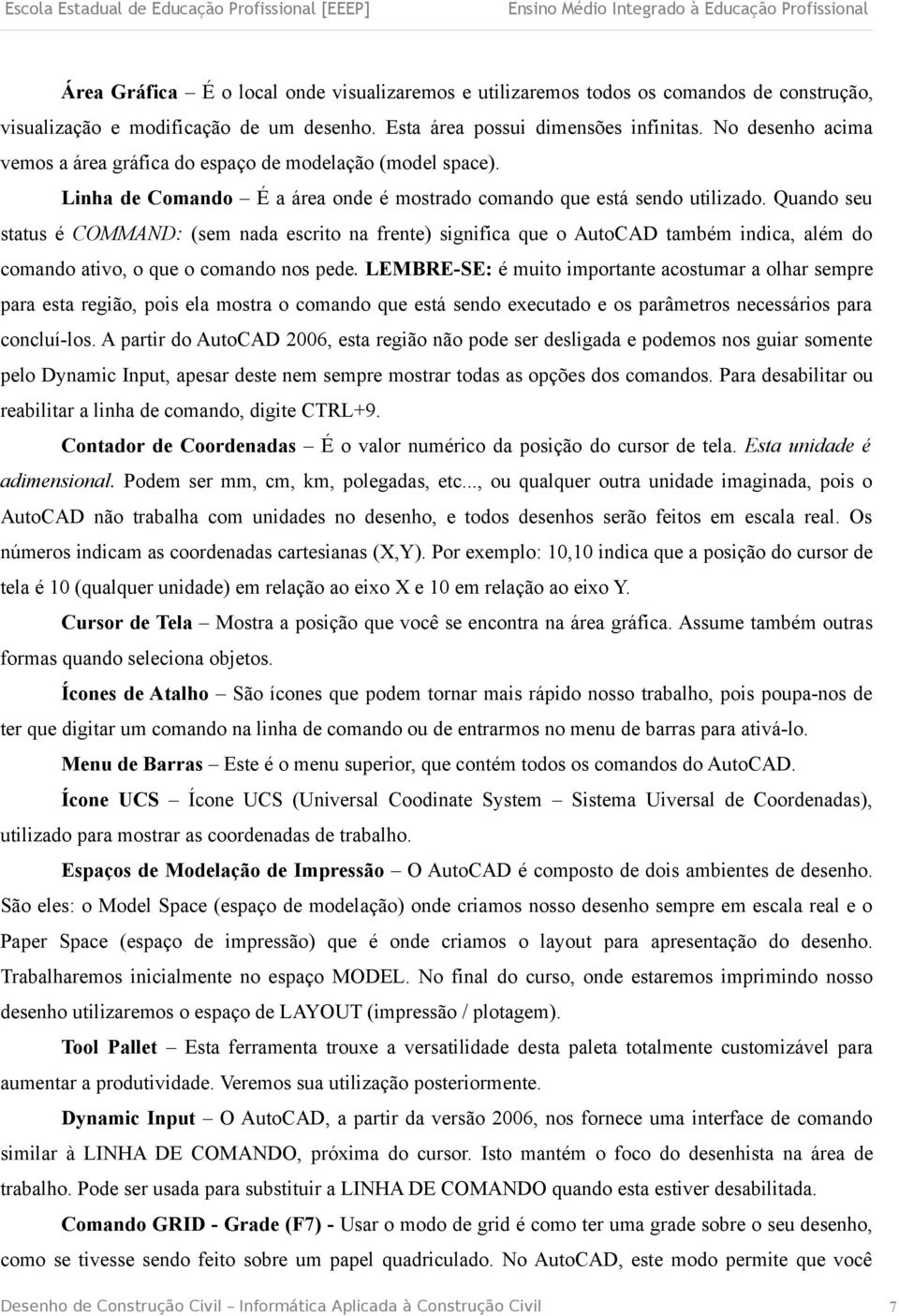 Quando seu status é COMMAND: (sem nada escrito na frente) significa que o AutoCAD também indica, além do comando ativo, o que o comando nos pede.