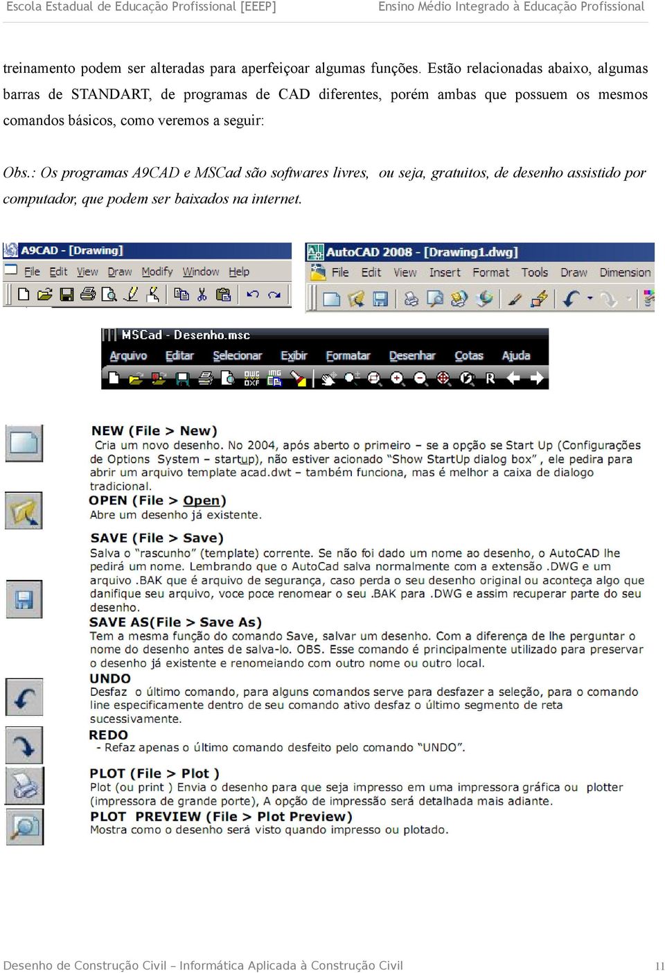 ambas que possuem os mesmos comandos básicos, como veremos a seguir: Obs.