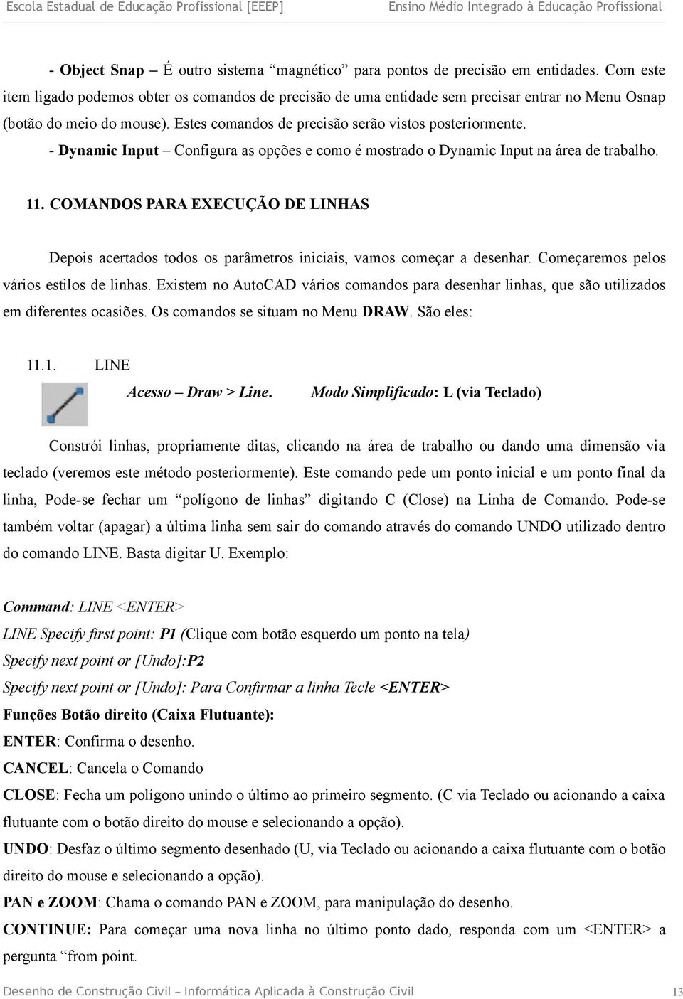 - Dynamic Input Configura as opções e como é mostrado o Dynamic Input na área de trabalho. 11. COMANDOS PARA EXECUÇÃO DE LINHAS Depois acertados todos os parâmetros iniciais, vamos começar a desenhar.