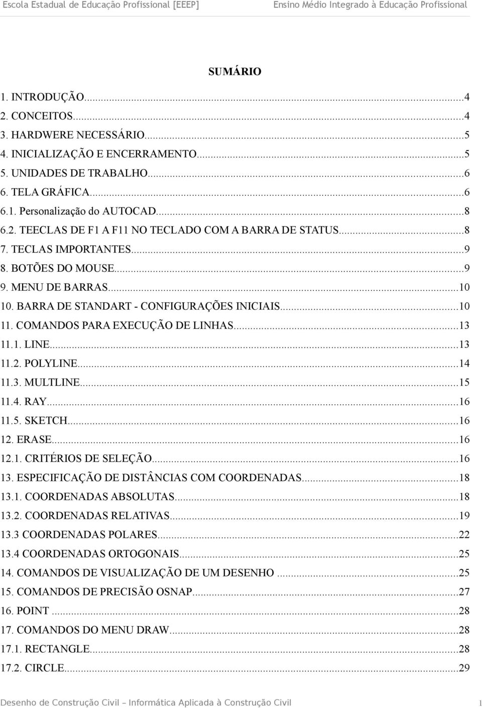 POLYLINE...14 11.3. MULTLINE...15 11.4. RAY...16 11.5. SKETCH...16 12. ERASE...16 12.1. CRITÉRIOS DE SELEÇÃO...16 13. ESPECIFICAÇÃO DE DISTÂNCIAS COM COORDENADAS...18 13.1. COORDENADAS ABSOLUTAS.