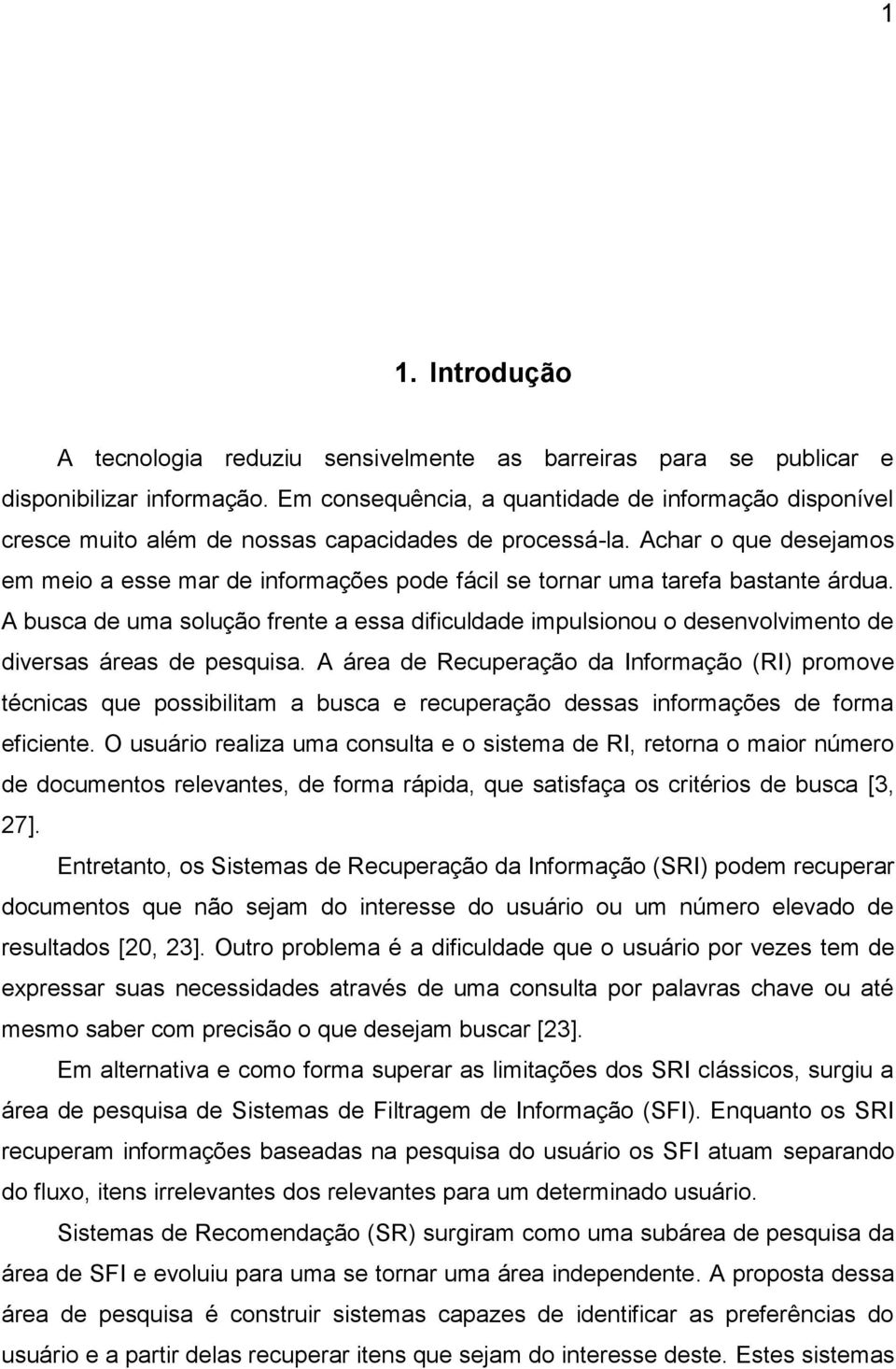 Achar o que desejamos em meio a esse mar de informações pode fácil se tornar uma tarefa bastante árdua.