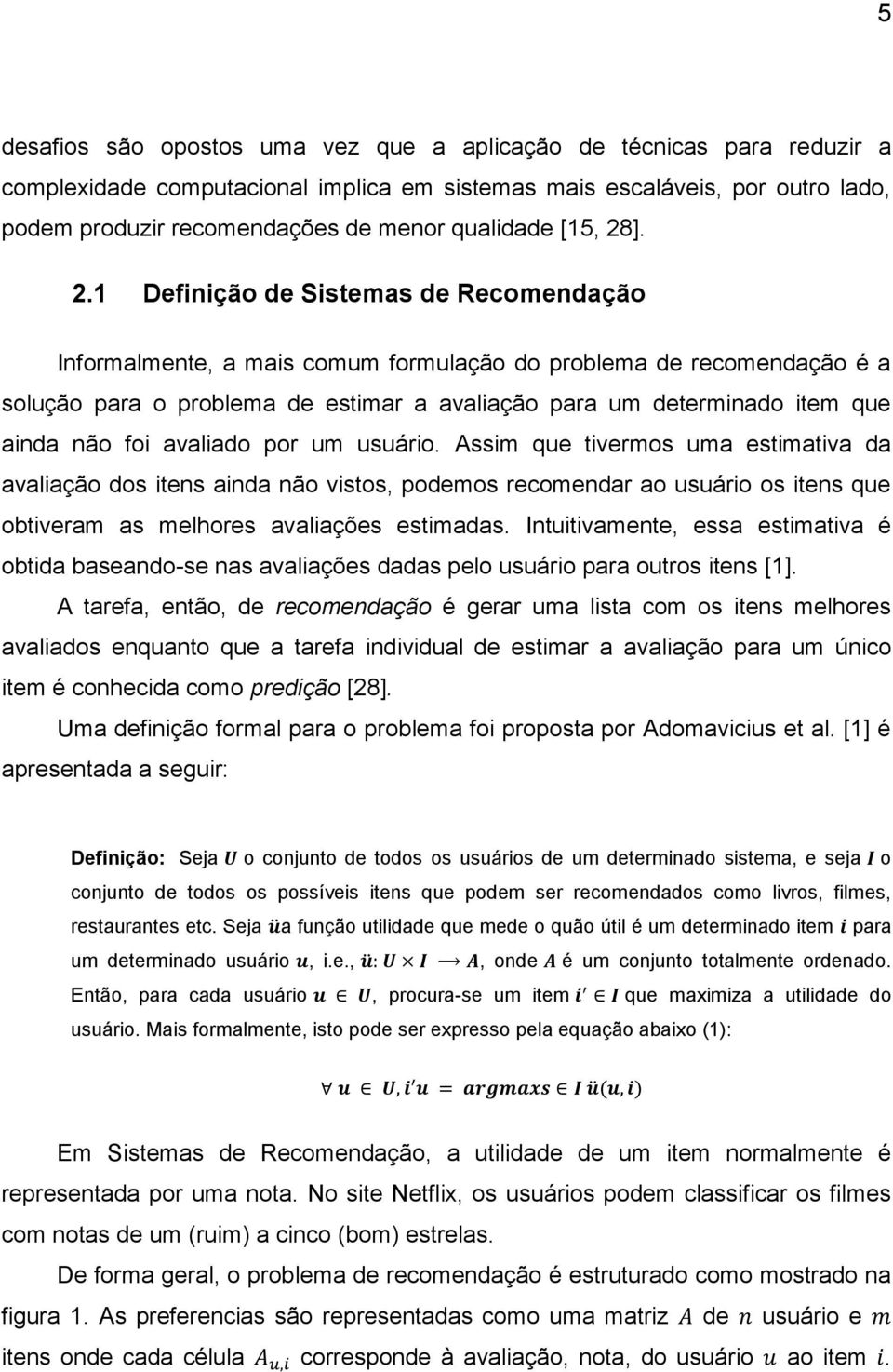 ]. 2.1 Definição de Sistemas de Recomendação Informalmente, a mais comum formulação do problema de recomendação é a solução para o problema de estimar a avaliação para um determinado item que ainda