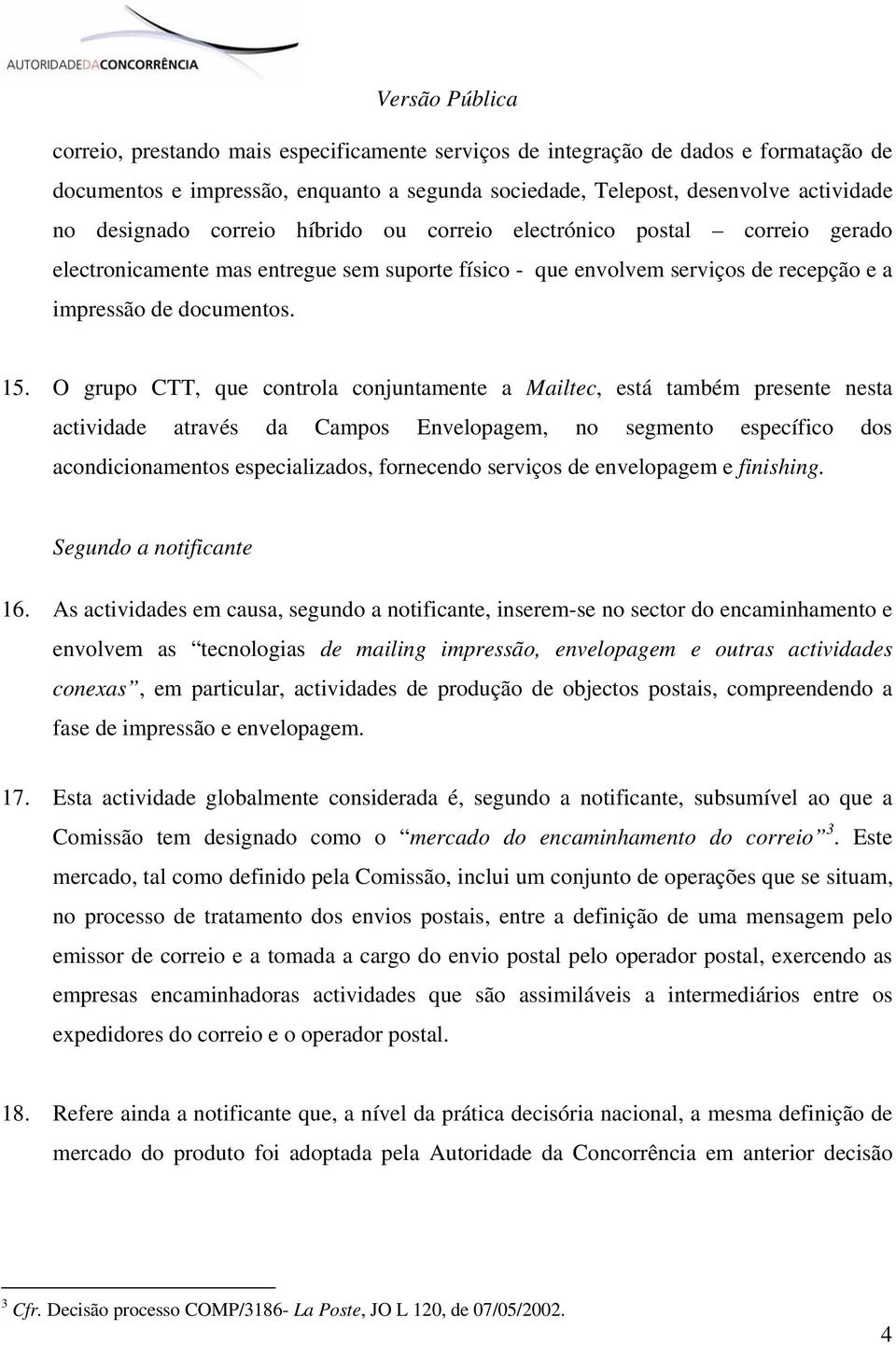 O grupo CTT, que controla conjuntamente a Mailtec, está também presente nesta actividade através da Campos Envelopagem, no segmento específico dos acondicionamentos especializados, fornecendo