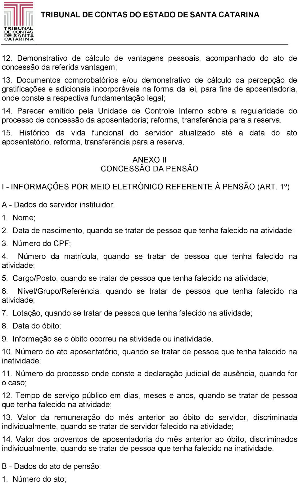 legal; 14. Parecer emitido pela Unidade de Controle Interno sobre a regularidade do processo de concessão da aposentadoria; reforma, transferência para a reserva. 15.