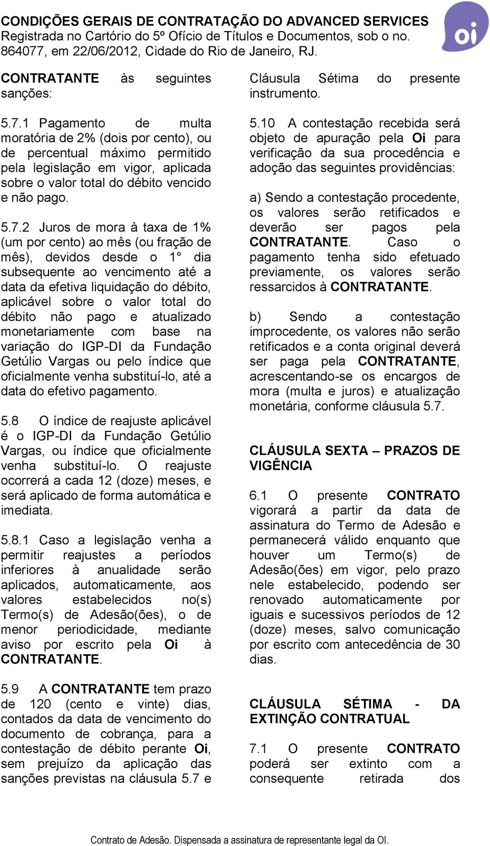 2 Juros de mora à taxa de 1% (um por cento) ao mês (ou fração de mês), devidos desde o 1 dia subsequente ao vencimento até a data da efetiva liquidação do débito, aplicável sobre o valor total do