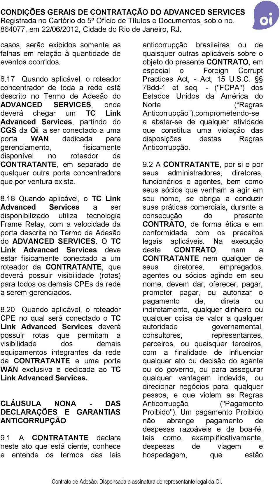 conectado a uma porta WAN dedicada para gerenciamento, fisicamente disponível no roteador da CONTRATANTE, em separado de qualquer outra porta concentradora que por ventura exista. 8.