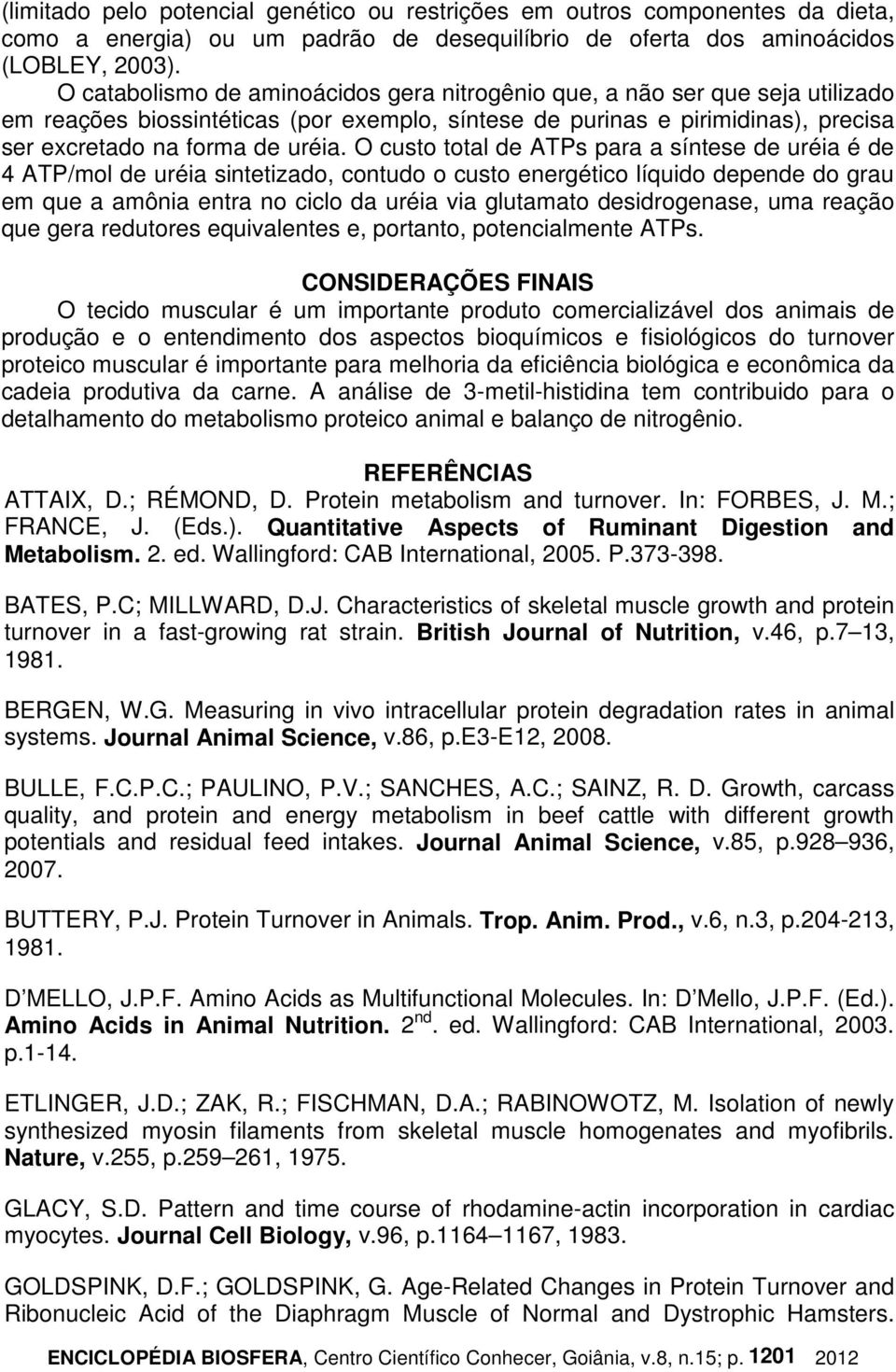 O custo total de ATPs para a síntese de uréia é de 4 ATP/mol de uréia sintetizado, contudo o custo energético líquido depende do grau em que a amônia entra no ciclo da uréia via glutamato