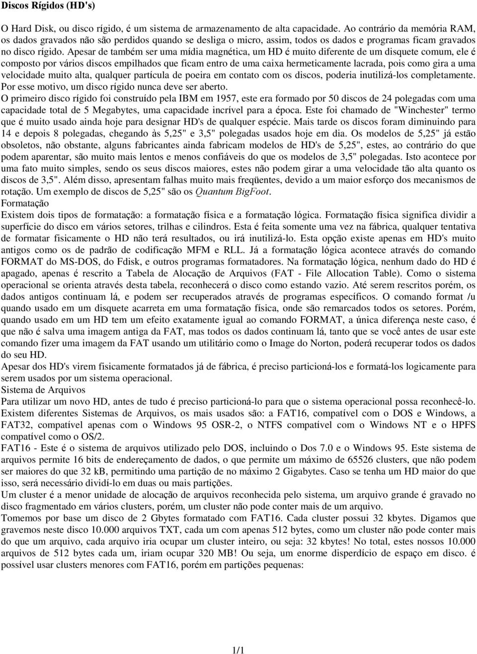 Apesar de também ser uma mídia magnética, um HD é muito diferente de um disquete comum, ele é composto por vários discos empilhados que ficam entro de uma caixa hermeticamente lacrada, pois como gira