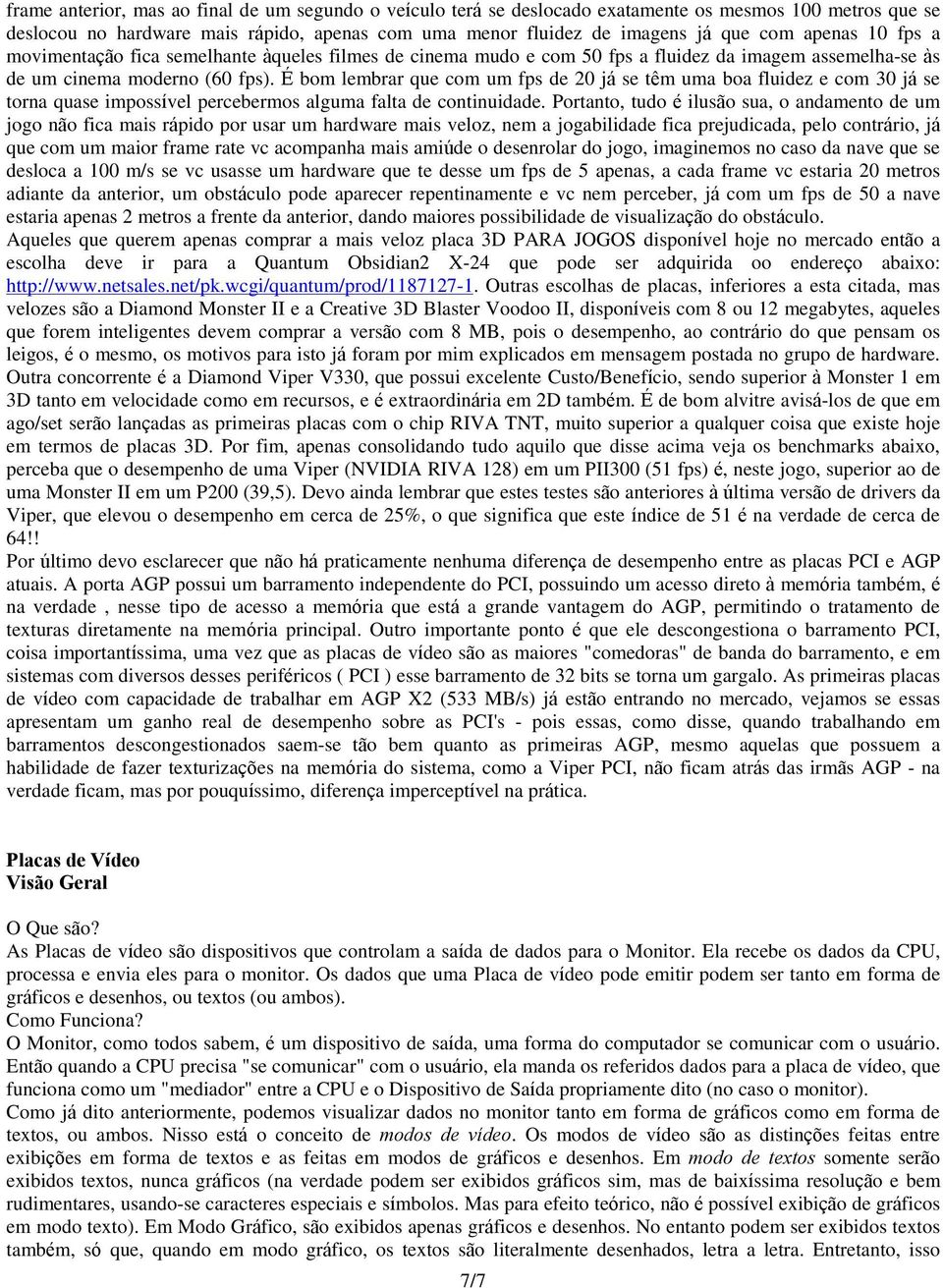 É bom lembrar que com um fps de 20 já se têm uma boa fluidez e com 30 já se torna quase impossível percebermos alguma falta de continuidade.