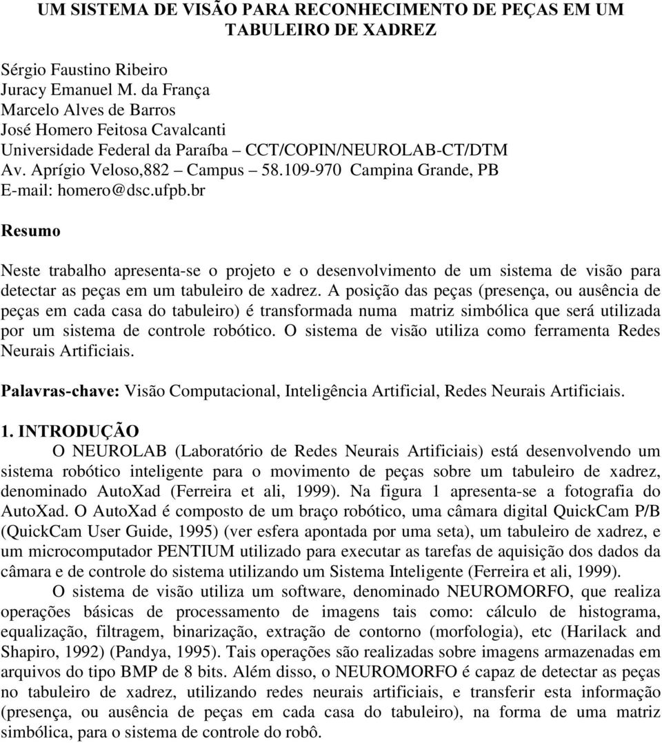 109-970 Campina Grande, PB E-mail: homero@dsc.ufpb.br 5HVXPR Neste trabalho apresenta-se o projeto e o desenvolvimento de um sistema de visão para detectar as peças em um tabuleiro de xadrez.