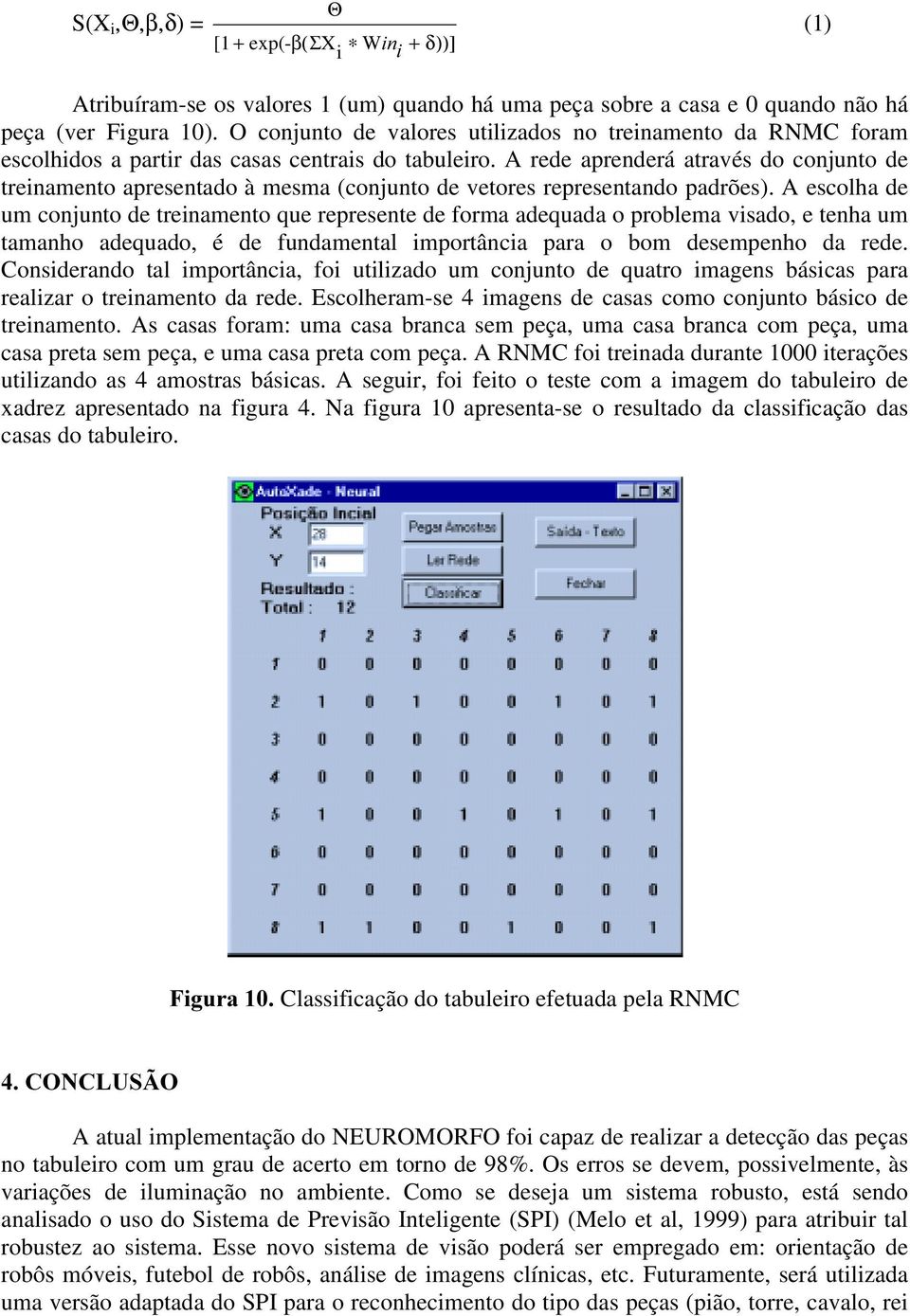 A rede aprenderá através do conjunto de treinamento apresentado à mesma (conjunto de vetores representando padrões).