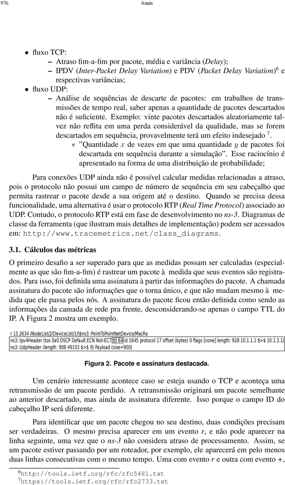 Exemplo: vinte pacotes descartados aleatoriamente talvez não reflita em uma perda considerável da qualidade, mas se forem descartados em sequência, provavelmente terá um efeito indesejado 7.