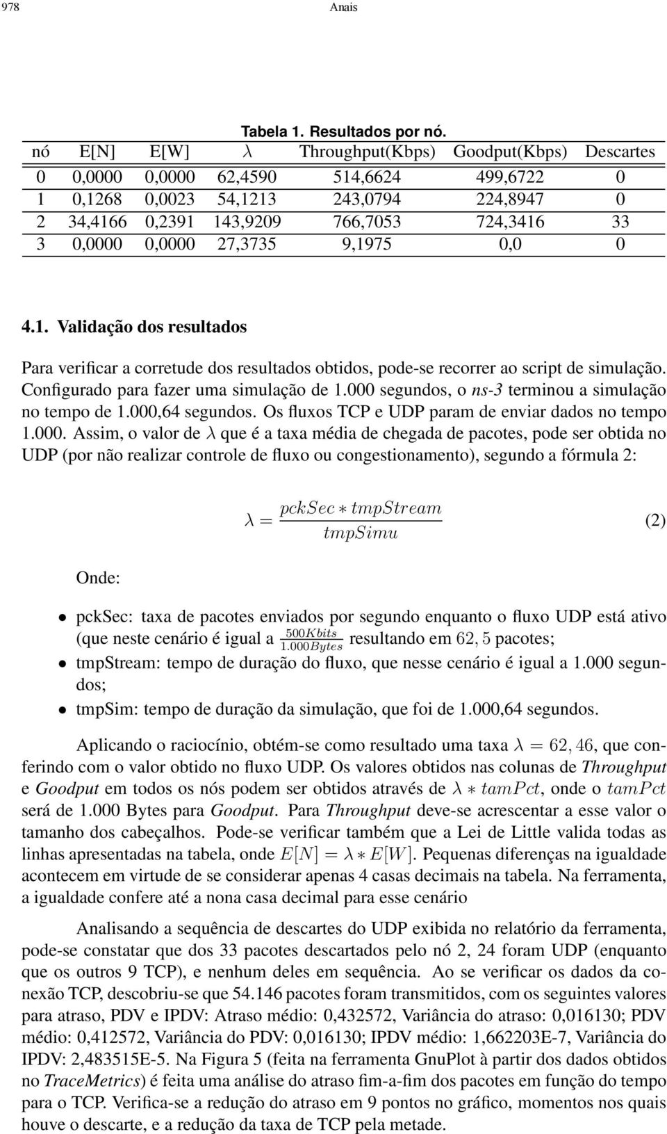 0,0000 27,3735 9,1975 0,0 0 4.1. Validação dos resultados Para verificar a corretude dos resultados obtidos, pode-se recorrer ao script de simulação. Configurado para fazer uma simulação de 1.