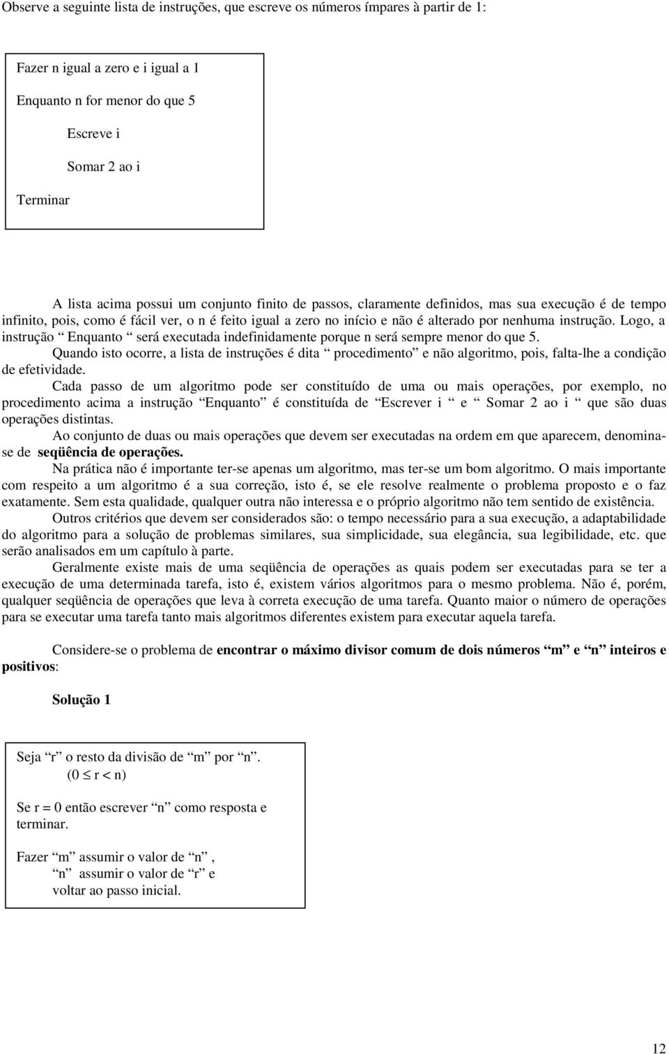 Logo, a instrução Enquanto será executada indefinidamente porque n será sempre menor do que 5.