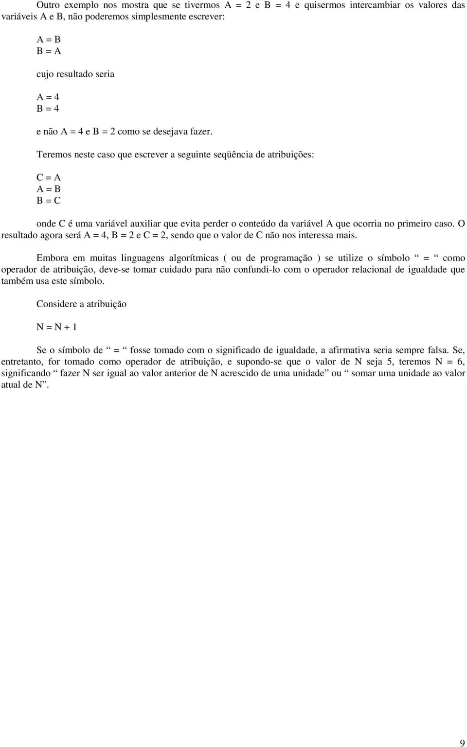 Teremos neste caso que escrever a seguinte seqüência de atribuições: C = A A = B B = C onde C é uma variável auxiliar que evita perder o conteúdo da variável A que ocorria no primeiro caso.