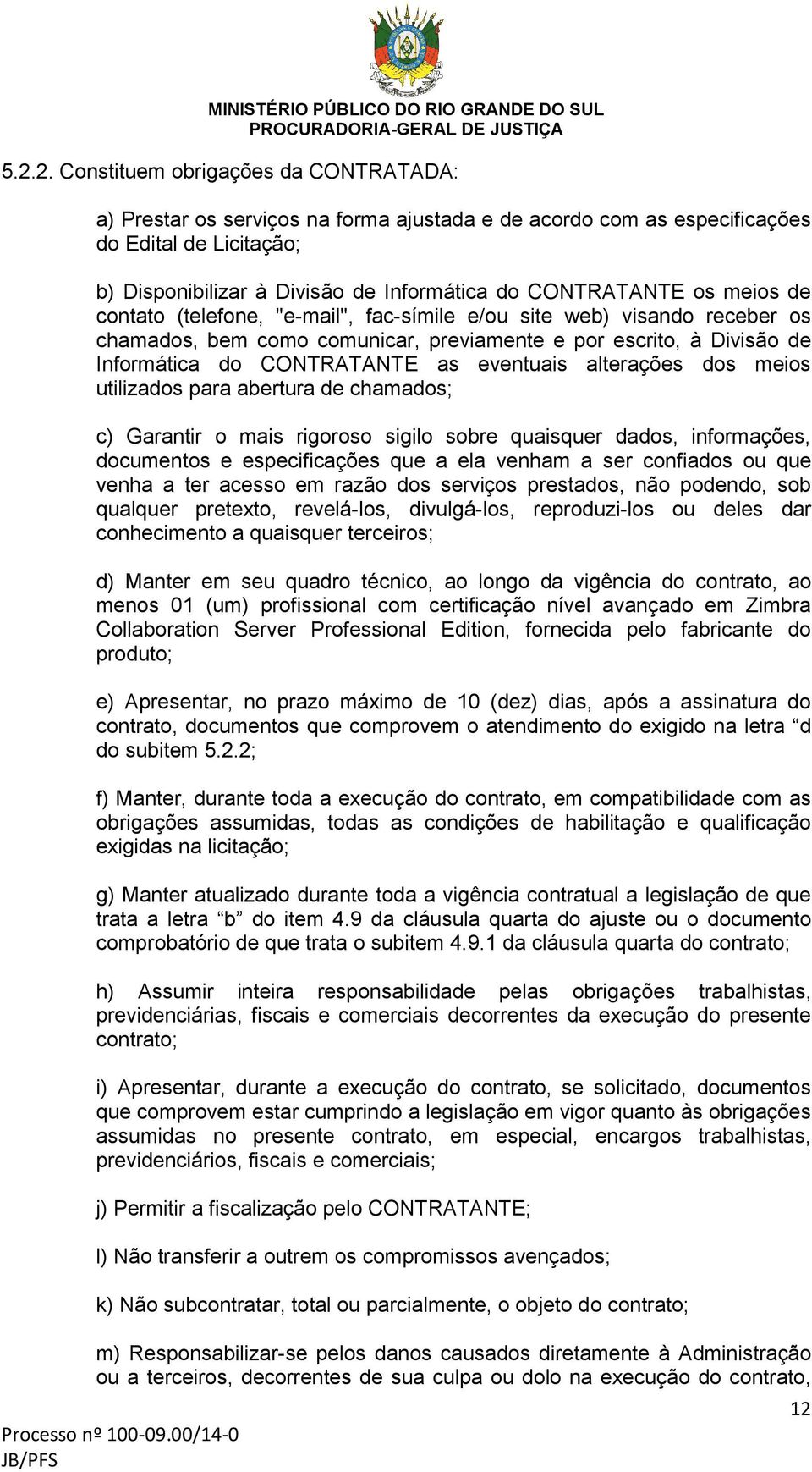 eventuais alterações dos meios utilizados para abertura de chamados; c) Garantir o mais rigoroso sigilo sobre quaisquer dados, informações, documentos e especificações que a ela venham a ser