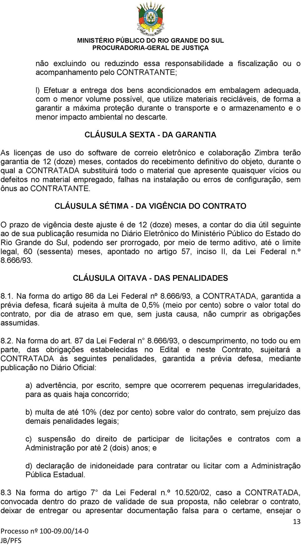 CLÁUSULA SEXTA - DA GARANTIA As licenças de uso do software de correio eletrônico e colaboração Zimbra terão garantia de 12 (doze) meses, contados do recebimento definitivo do objeto, durante o qual