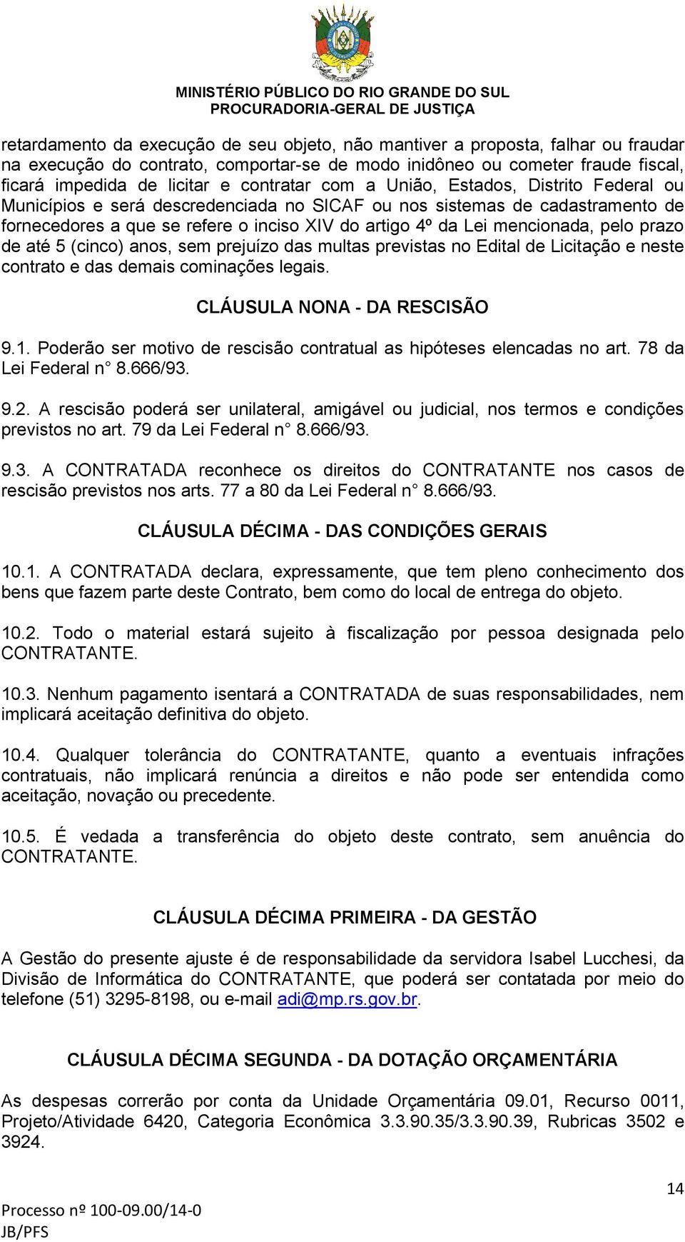 mencionada, pelo prazo de até 5 (cinco) anos, sem prejuízo das multas previstas no Edital de Licitação e neste contrato e das demais cominações legais. CLÁUSULA NONA - DA RESCISÃO 9.1.