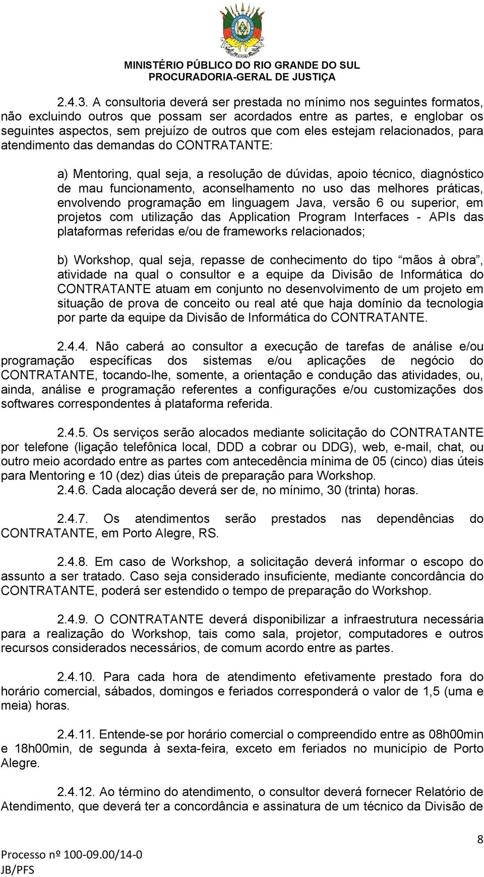 eles estejam relacionados, para atendimento das demandas do CONTRATANTE: a) Mentoring, qual seja, a resolução de dúvidas, apoio técnico, diagnóstico de mau funcionamento, aconselhamento no uso das