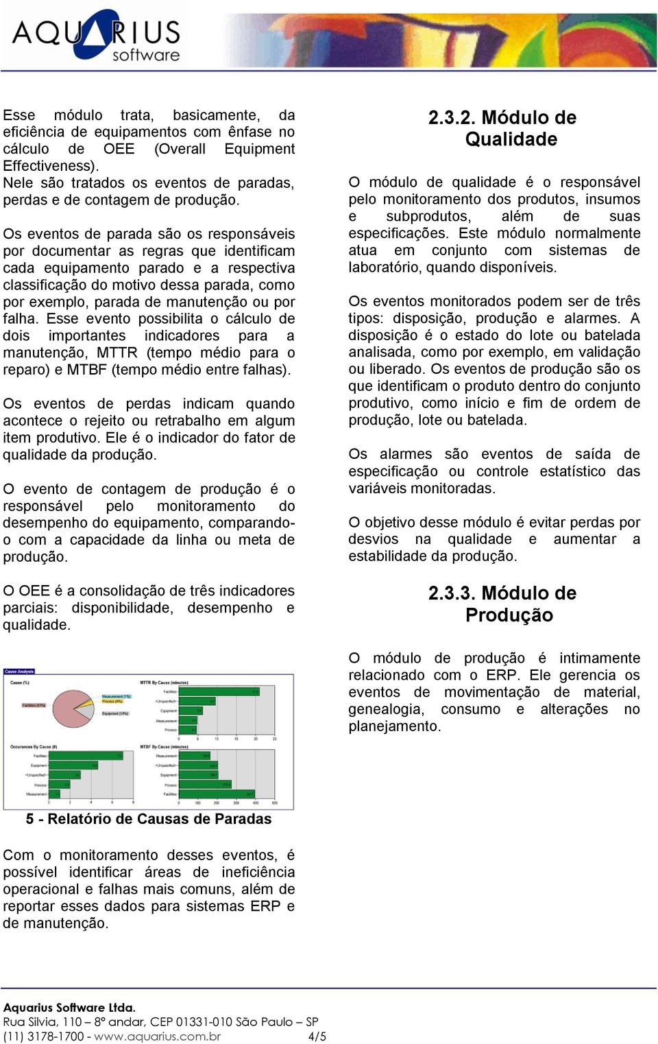 ou por falha. Esse evento possibilita o cálculo de dois importantes indicadores para a manutenção, MTTR (tempo médio para o reparo) e MTBF (tempo médio entre falhas).