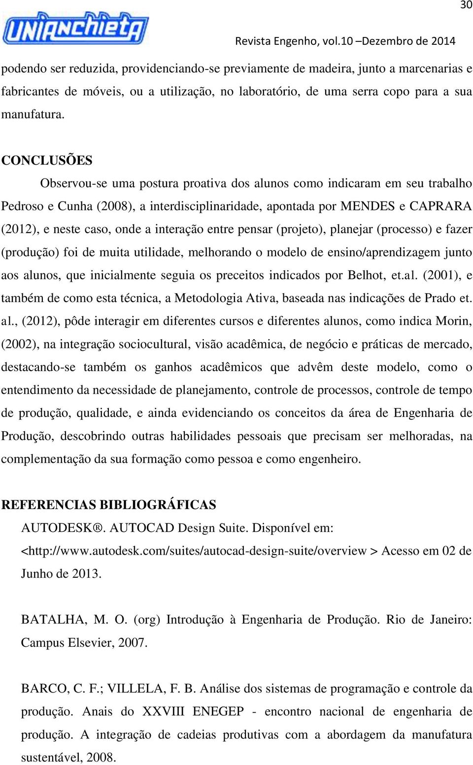 interação entre pensar (projeto), planejar (processo) e fazer (produção) foi de muita utilidade, melhorando o modelo de ensino/aprendizagem junto aos alunos, que inicialmente seguia os preceitos