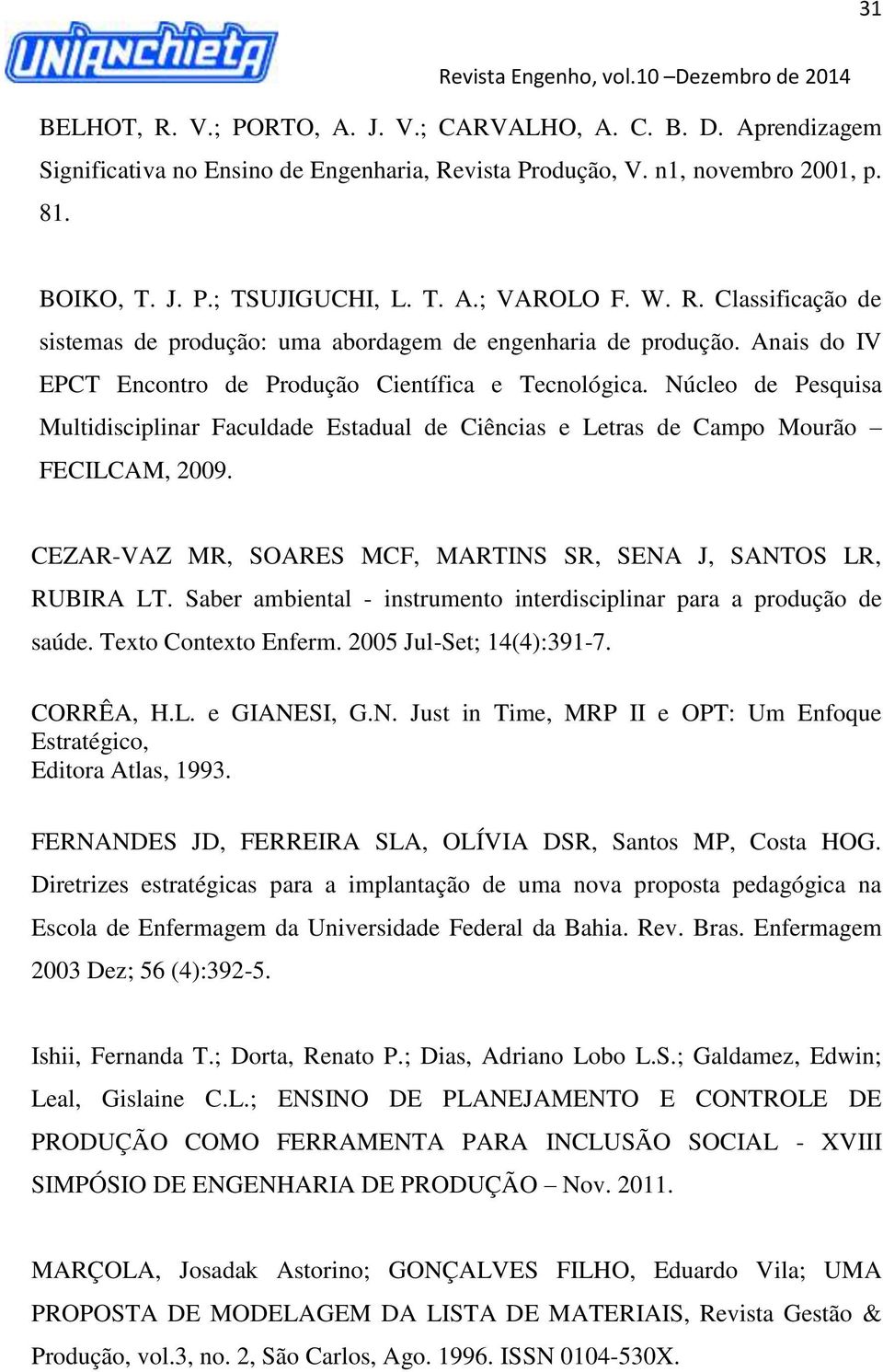 Núcleo de Pesquisa Multidisciplinar Faculdade Estadual de Ciências e Letras de Campo Mourão FECILCAM, 2009. CEZAR-VAZ MR, SOARES MCF, MARTINS SR, SENA J, SANTOS LR, RUBIRA LT.