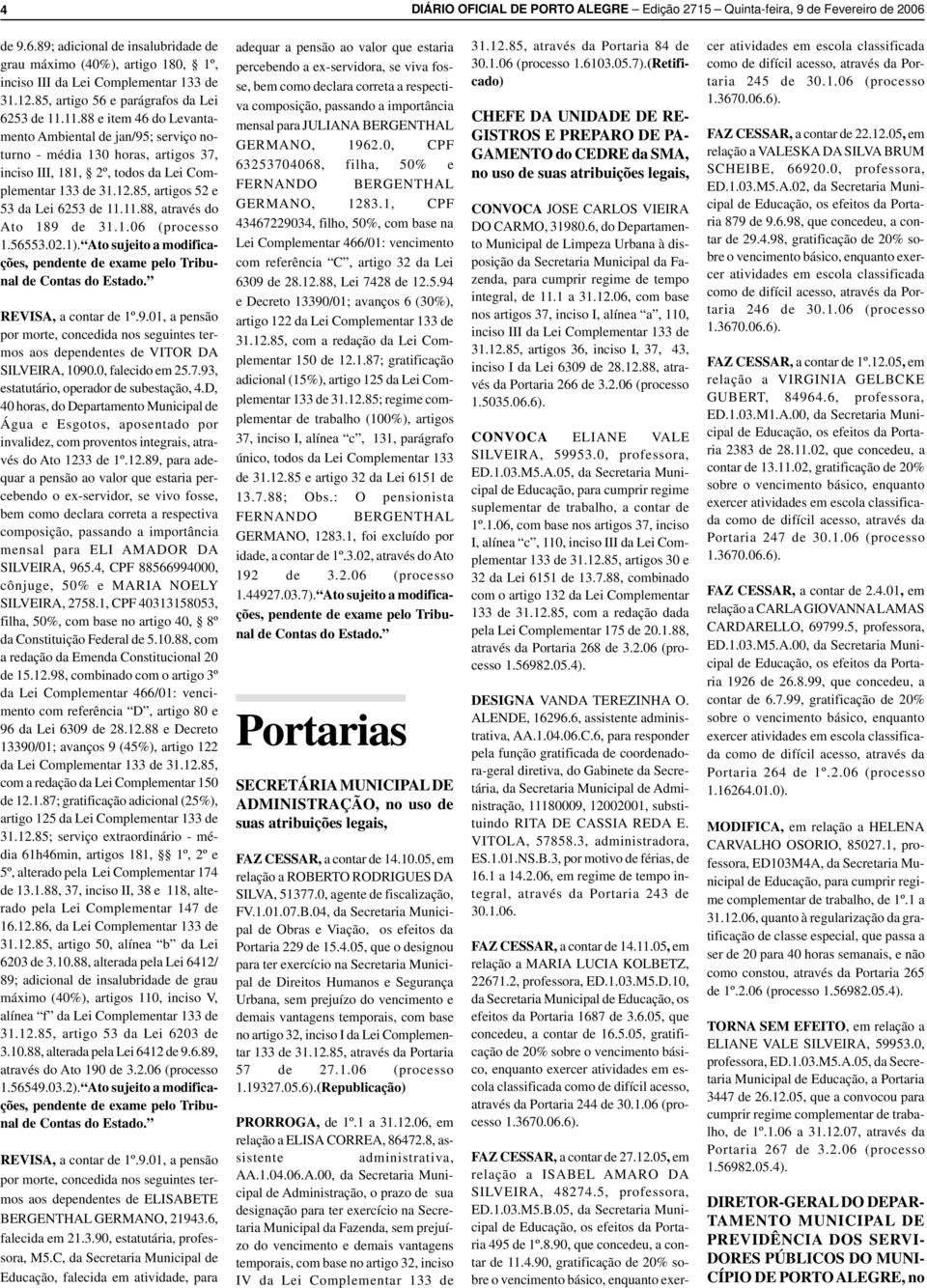 85, rtigos 52 e 53 d Lei 6253 de 11.11.88, trvés do Ato 189 de 31.1.06 (processo 1.56553.02.1). Ato sujeito modificções, pendente de exme pelo Tribunl de Conts do Estdo. REVISA, contr de 1º.9.01, pensão por morte, concedid nos seguintes termos os dependentes de VITOR DA SILVEIRA, 1090.