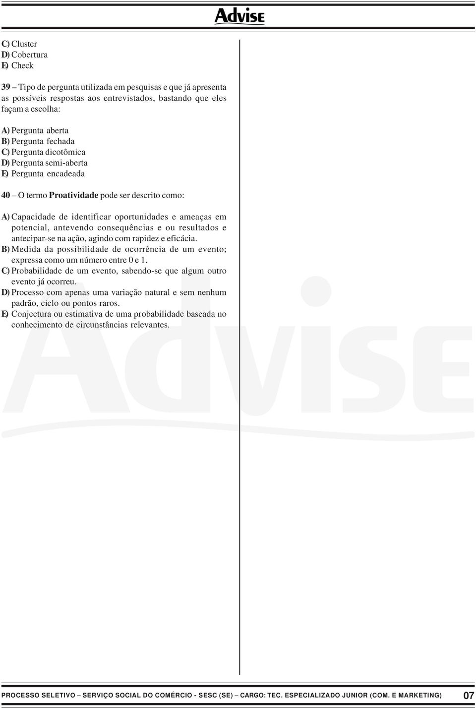 potencial, antevendo consequências e ou resultados e antecipar-se na ação, agindo com rapidez e eficácia. B) Medida da possibilidade de ocorrência de um evento; expressa como um número entre 0 e 1.